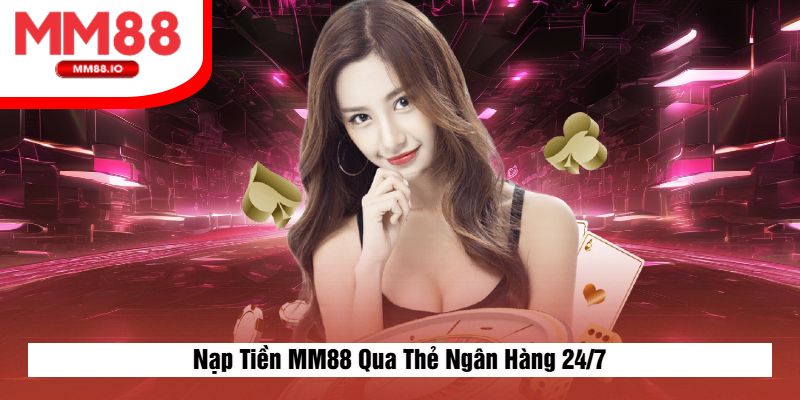 Nạp Tiền MM88 Qua Thẻ Ngân Hàng 24/7